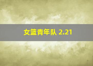 女篮青年队 2.21